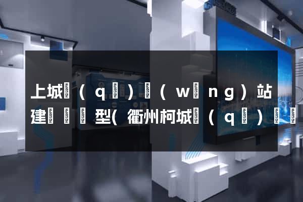 上城區(qū)網(wǎng)站建設營銷型(衢州柯城區(qū)營銷型網(wǎng)站建設)