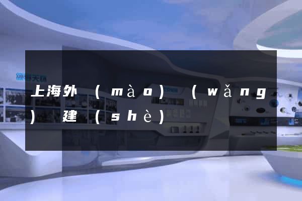 上海外貿(mào)網(wǎng)頁建設(shè)