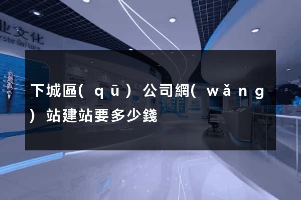 下城區(qū)公司網(wǎng)站建站要多少錢