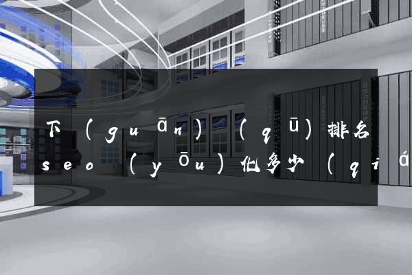 下關(guān)區(qū)排名seo優(yōu)化多少錢(qián)