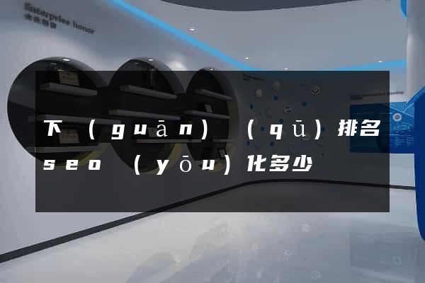 下關(guān)區(qū)排名seo優(yōu)化多少錢