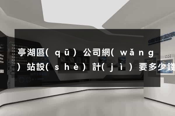 亭湖區(qū)公司網(wǎng)站設(shè)計(jì)要多少錢(qián)