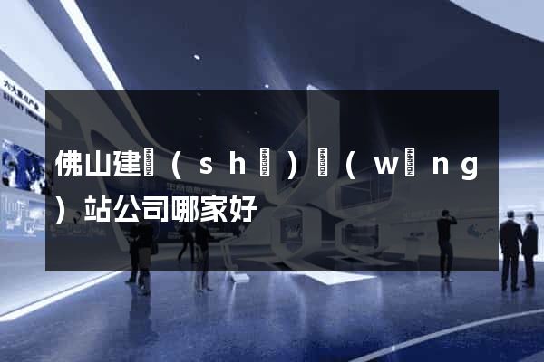 佛山建設(shè)網(wǎng)站公司哪家好