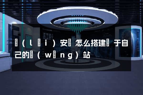 來(lái)安縣怎么搭建屬于自己的網(wǎng)站