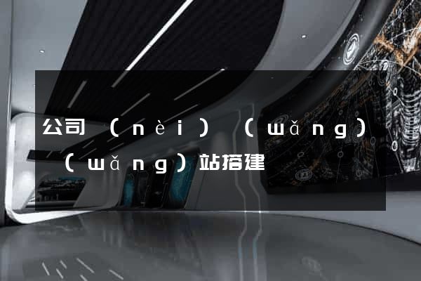 公司內(nèi)網(wǎng)網(wǎng)站搭建