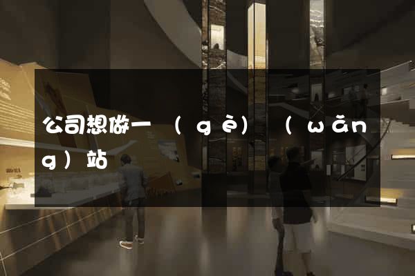 公司想做一個(gè)網(wǎng)站