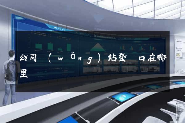 公司網(wǎng)站登錄口在哪里