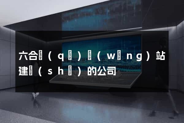 六合區(qū)網(wǎng)站建設(shè)的公司
