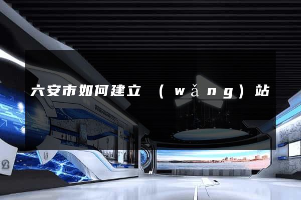 六安市如何建立網(wǎng)站