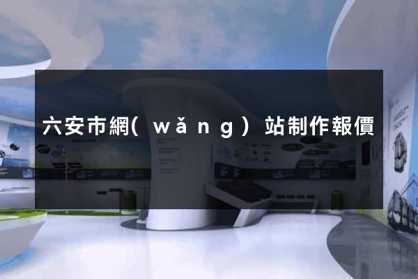 六安市網(wǎng)站制作報價