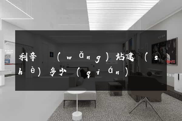 利辛縣網(wǎng)站建設(shè)多少錢(qián)