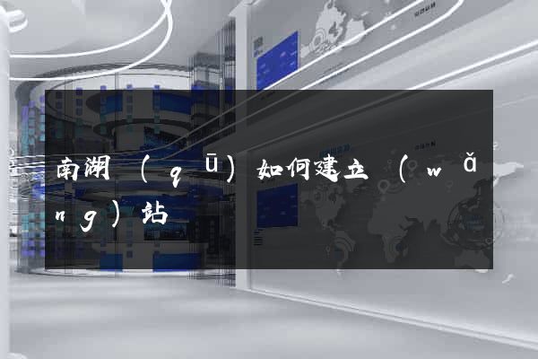 南湖區(qū)如何建立網(wǎng)站