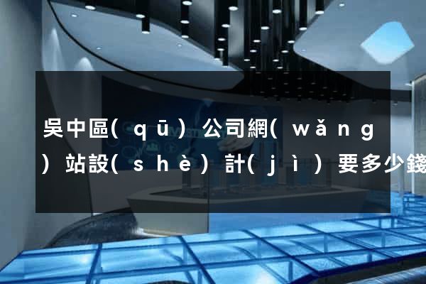 吳中區(qū)公司網(wǎng)站設(shè)計(jì)要多少錢(qián)