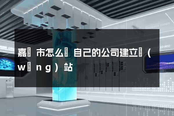 嘉興市怎么給自己的公司建立網(wǎng)站