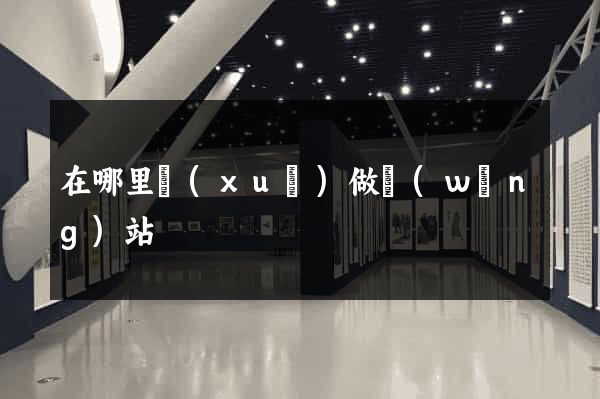 在哪里學(xué)做網(wǎng)站