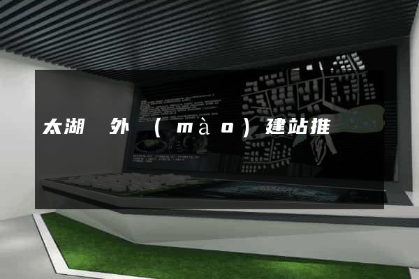 太湖縣外貿(mào)建站推廣