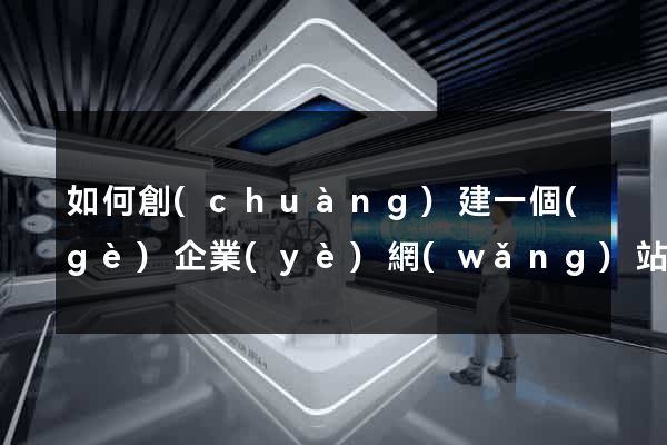 如何創(chuàng)建一個(gè)企業(yè)網(wǎng)站