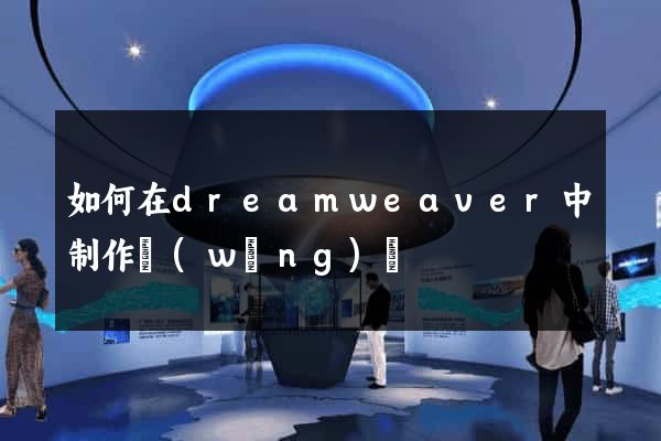 如何在dreamweaver中制作網(wǎng)頁