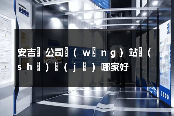 安吉縣公司網(wǎng)站設(shè)計(jì)哪家好