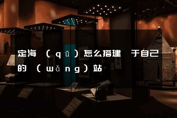 定海區(qū)怎么搭建屬于自己的網(wǎng)站