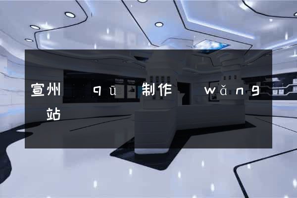 宣州區(qū)制作網(wǎng)站