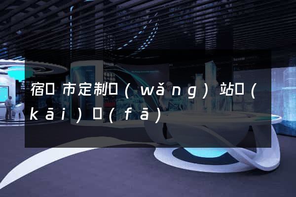 宿遷市定制網(wǎng)站開(kāi)發(fā)