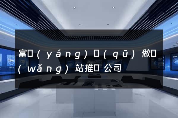 富陽(yáng)區(qū)做網(wǎng)站推廣公司