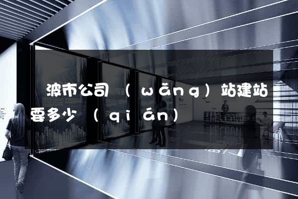 寧波市公司網(wǎng)站建站要多少錢(qián)