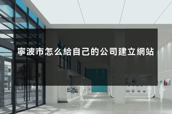 寧波市怎么給自己的公司建立網站 寧波市怎么給自己的公司建立網站