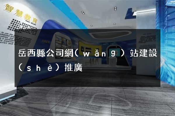 岳西縣公司網(wǎng)站建設(shè)推廣