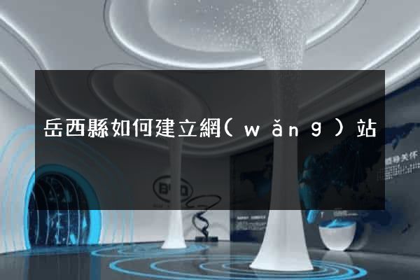 岳西縣如何建立網(wǎng)站