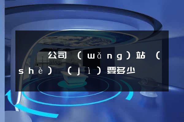 嵊泗縣公司網(wǎng)站設(shè)計(jì)要多少錢