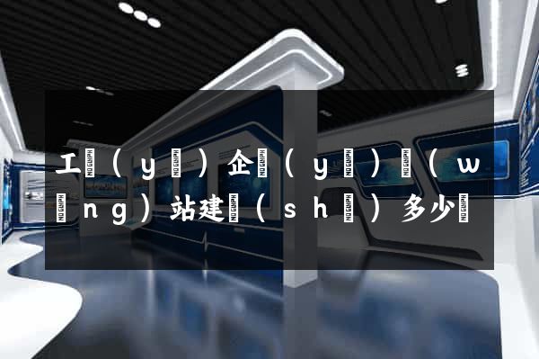工業(yè)企業(yè)網(wǎng)站建設(shè)多少錢