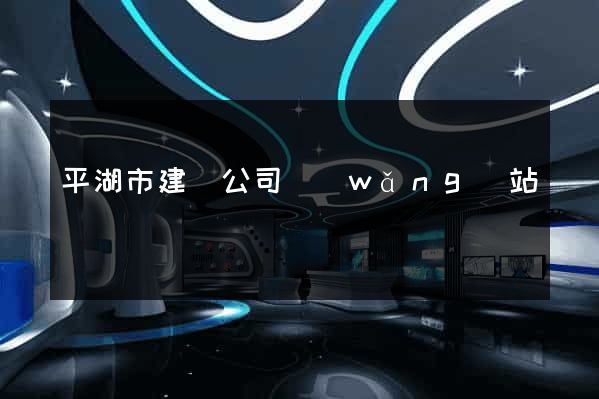 平湖市建設公司網(wǎng)站