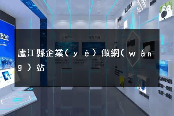 廬江縣企業(yè)做網(wǎng)站