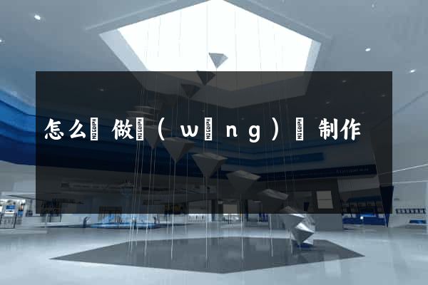 怎么來做網(wǎng)頁制作