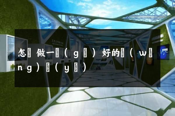 怎樣做一個(gè)好的網(wǎng)頁(yè)
