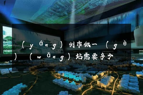 揚(yáng)州市做一個(gè)網(wǎng)站需要多少錢