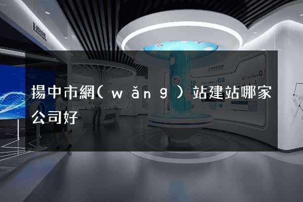 揚中市網(wǎng)站建站哪家公司好