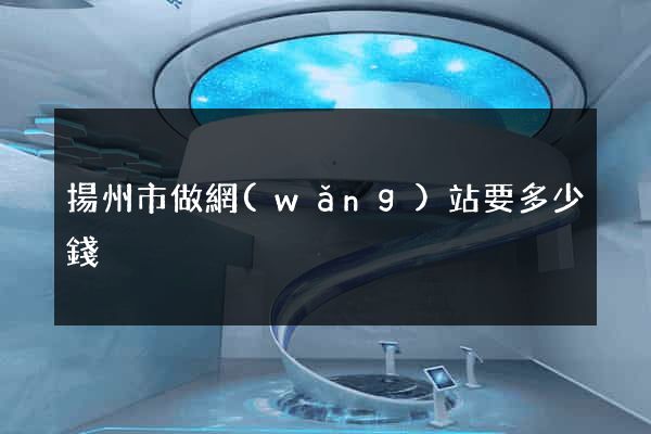 揚州市做網(wǎng)站要多少錢