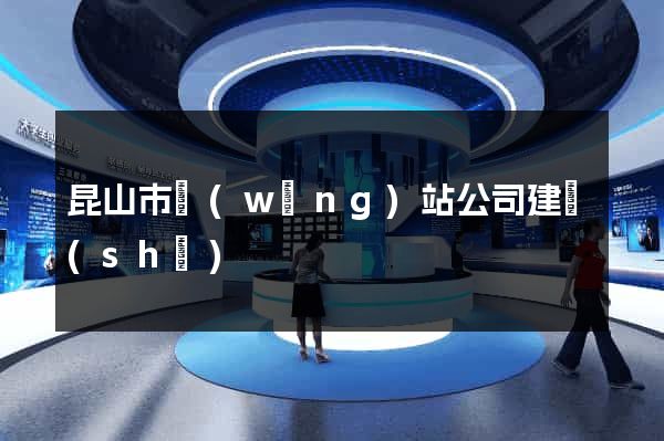 昆山市網(wǎng)站公司建設(shè)