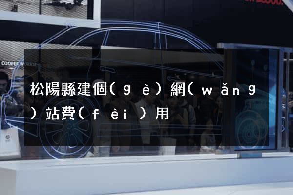 松陽縣建個(gè)網(wǎng)站費(fèi)用