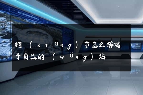 桐鄉(xiāng)市怎么搭建屬于自己的網(wǎng)站