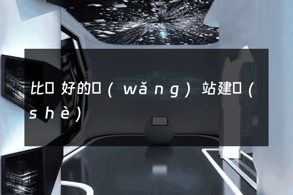 比較好的網(wǎng)站建設(shè)