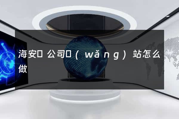海安縣公司網(wǎng)站怎么做