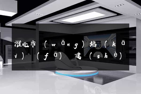 淮北市網(wǎng)站開(kāi)發(fā)與建設(shè)