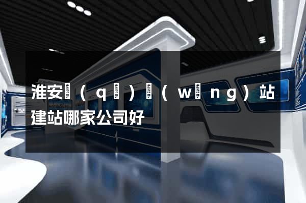 淮安區(qū)網(wǎng)站建站哪家公司好