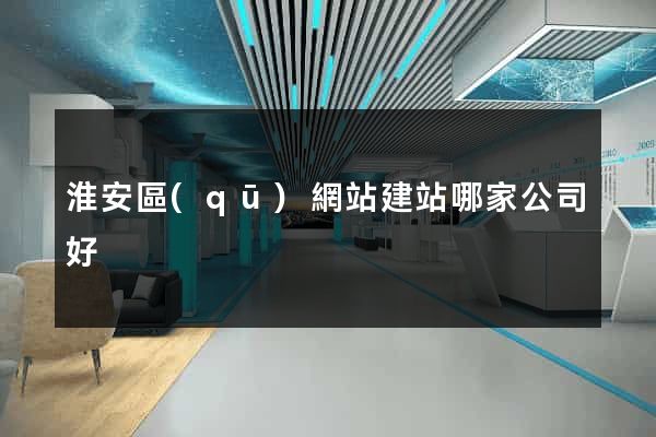 淮安區(qū)網站建站哪家公司好