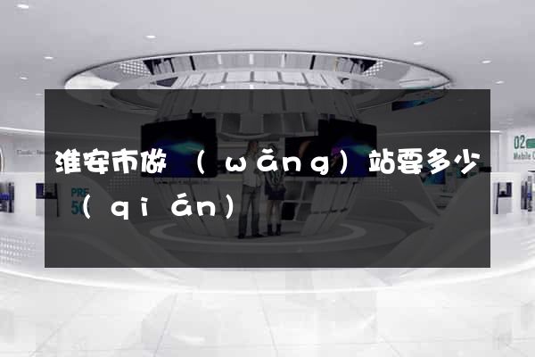 淮安市做網(wǎng)站要多少錢(qián)