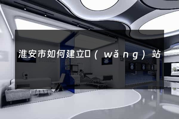 淮安市如何建立網(wǎng)站